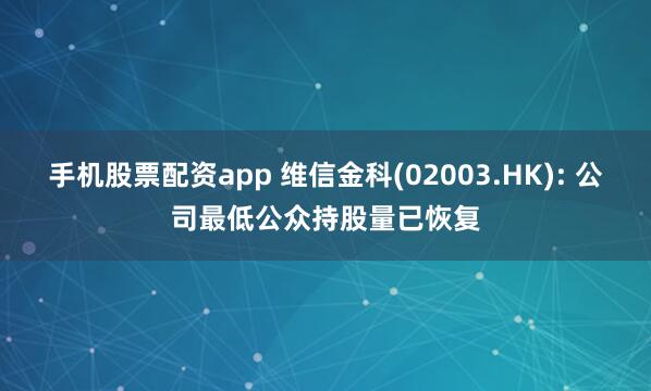 手机股票配资app 维信金科(02003.HK): 公司最低公众持股量已恢复