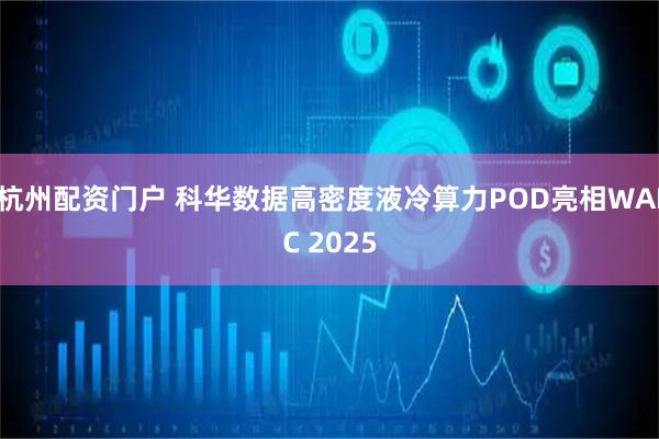 杭州配资门户 科华数据高密度液冷算力POD亮相WAIC 2025