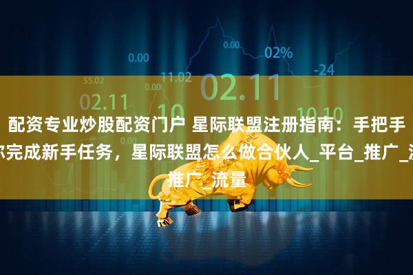 配资专业炒股配资门户 星际联盟注册指南：手把手教你完成新手任务，星际联盟怎么做合伙人_平台_推广_流量