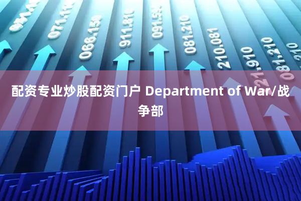 配资专业炒股配资门户 Department of War/战争部