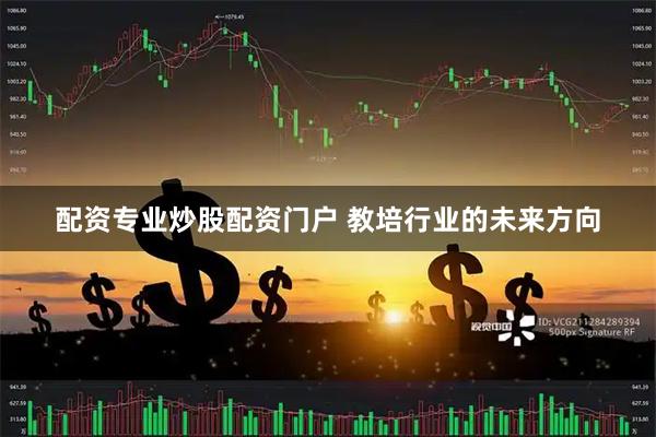 配资专业炒股配资门户 教培行业的未来方向