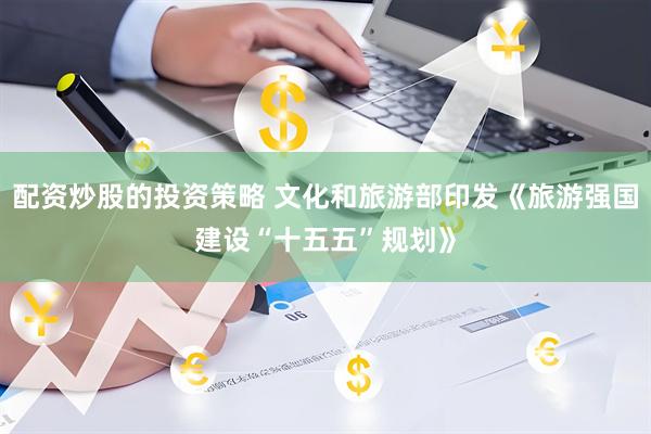配资炒股的投资策略 文化和旅游部印发《旅游强国建设“十五五”规划》