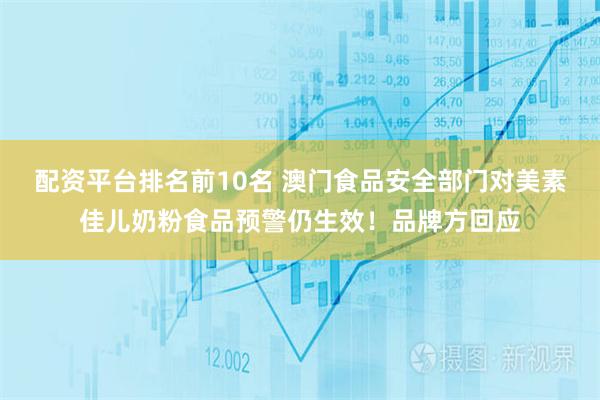 配资平台排名前10名 澳门食品安全部门对美素佳儿奶粉食品预警仍生效！品牌方回应