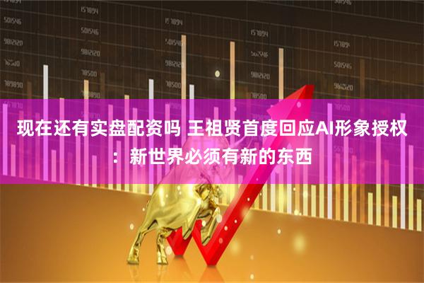 现在还有实盘配资吗 王祖贤首度回应AI形象授权：新世界必须有新的东西