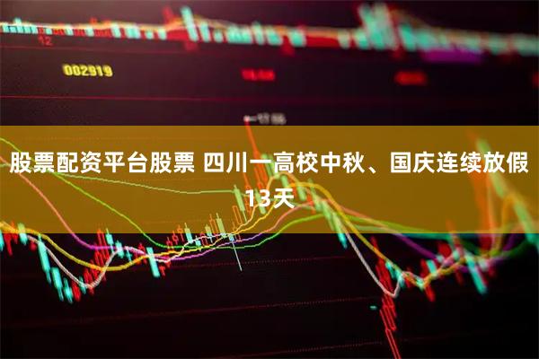 股票配资平台股票 四川一高校中秋、国庆连续放假13天