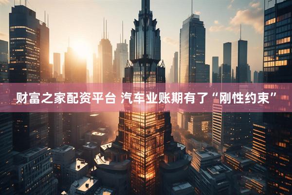财富之家配资平台 汽车业账期有了“刚性约束”