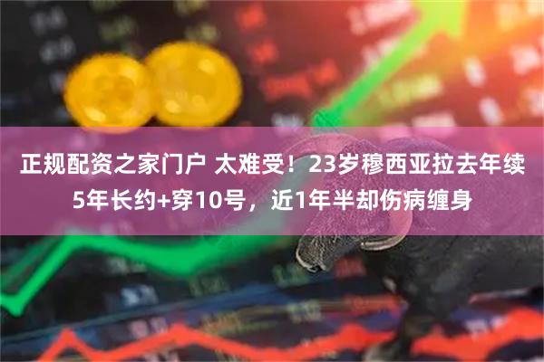 正规配资之家门户 太难受！23岁穆西亚拉去年续5年长约+穿10号，近1年半却伤病缠身