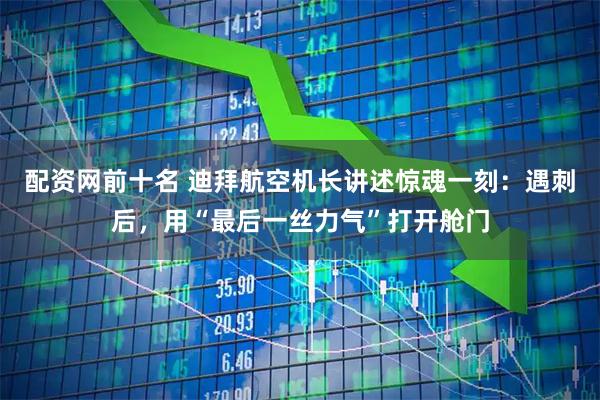 配资网前十名 迪拜航空机长讲述惊魂一刻：遇刺后，用“最后一丝力气”打开舱门